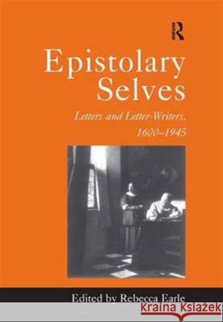 Epistolary Selves: Letters and Letter-Writers, 1600-1945 Earle, Rebecca 9781840142105