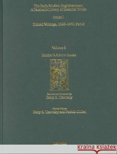 Mother's Advice Books: Printed Writings 1500-1640: Series I, Part Two, Volume 8 Travitsky, Betty S. 9781840142211