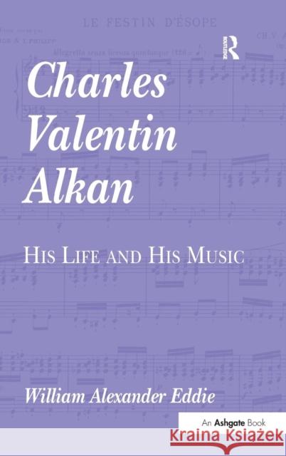 Charles Valentin Alkan: His Life and His Music Eddie, William Alexander 9781840142600 Ashgate Publishing Limited