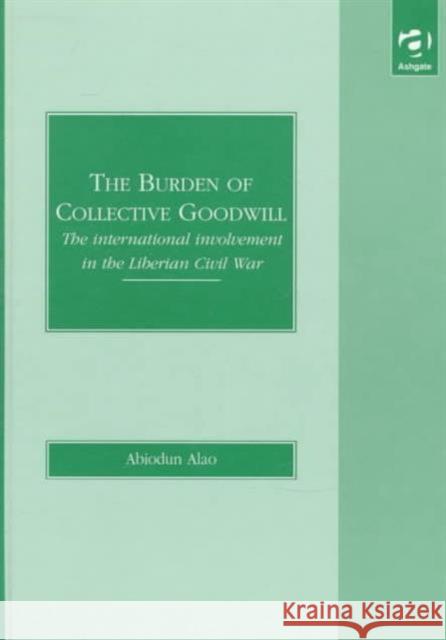 The Burden of Collective Goodwill: The International Involvement in the Liberian Civil War Alao, Abiodun 9781840143188