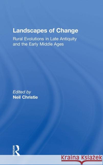 Landscapes of Change: Rural Evolutions in Late Antiquity and the Early Middle Ages Christie, Neil 9781840146172