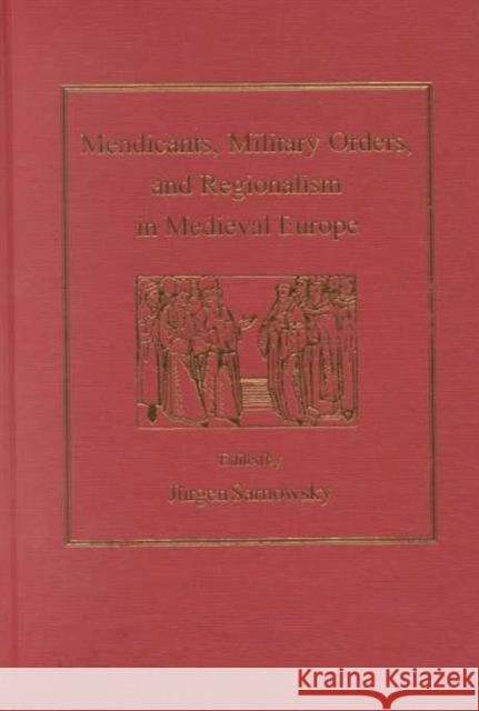 Mendicants, Military Orders, and Regionalism in Medieval Europe Jurgen Sarnowsky   9781840146233