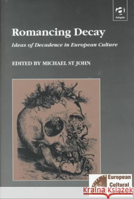 Romancing Decay: Ideas of Decadence in European Culture John, Michael St 9781840146745 Taylor and Francis