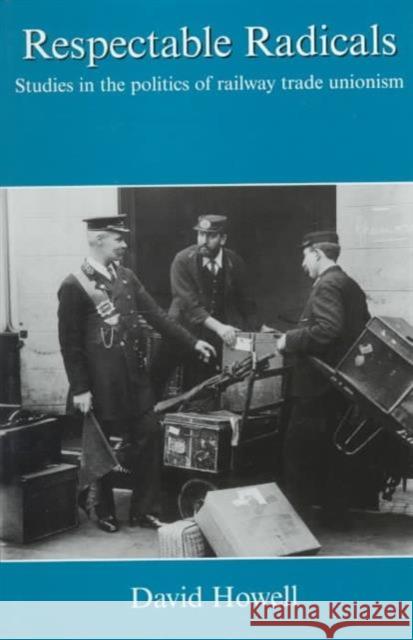 Respectable Radicals: Studies in the Politics of Railway Trade Unionism Howell, David 9781840146899