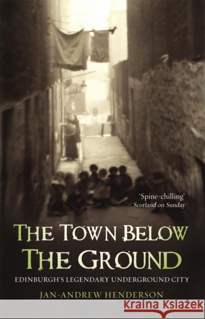 The Town Below the Ground: Edinburgh's Legendary Undgerground City Jan-Andrew Henderson 9781840182316