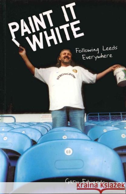 Paint it White : Following Leeds Everywhere Gary Edwards 9781840188998