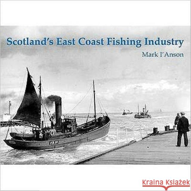 Scotland's East Coast Fishing Industry Mark I'Anson 9781840334531