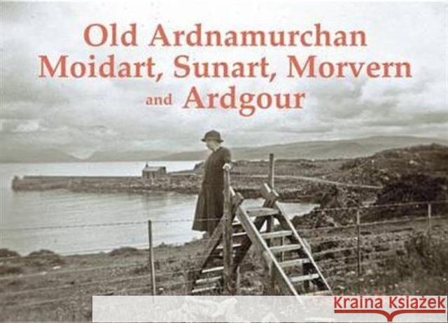 Old Ardnamurchan, Moidart, Sunart, Morvern and Ardgour Guthrie Hutton 9781840336009 Stenlake Publishing