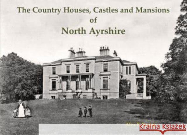The Country Houses, Castles and Mansions of North Ayrshire Alex F. Young 9781840336320