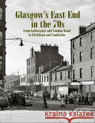 Glasgow's East End in the 70s: From Gallowgate and London Road to Parkhead and Camlachie Duncan McCallum 9781840336832 