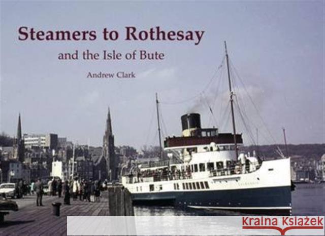 Steamers to Rothesay and the Isle of Bute Andrew Clark 9781840337273