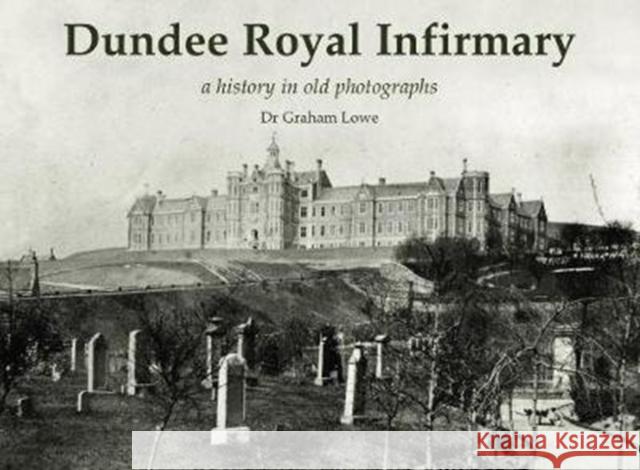 Dundee Royal Infirmary: a history in old photographs Graham Lowe 9781840338232