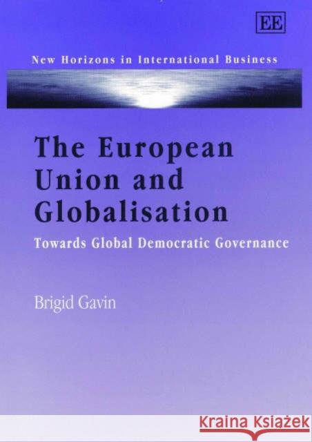 The European Union and Globalisation: Towards Global Democratic Governance Brigid Gavin 9781840640052 Edward Elgar Publishing Ltd