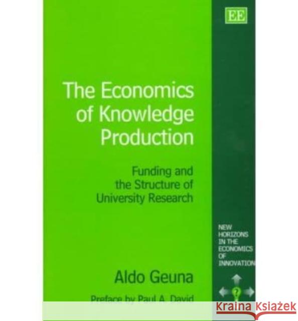 The Economics of Knowledge Production: Funding and the Structure of University Research Aldo Geuna 9781840640281 Edward Elgar Publishing Ltd