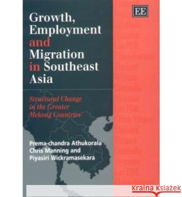 Growth, Employment and Migration in Southeast Asia: Structural Change in the Greater Mekong Countries Prema-chandra Athukorala, Chris Manning, Piyasiri Wickramasekara 9781840642711 Edward Elgar Publishing Ltd