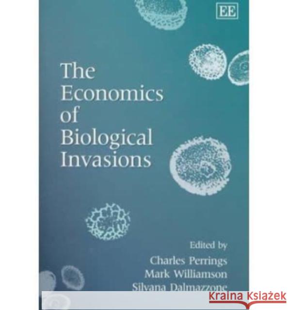 The Economics of Biological Invasions Charles Perrings, Mark Williamson, Silvana Dalmazzone 9781840643787