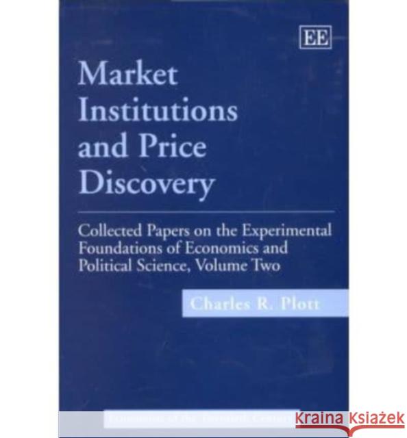 Market Institutions and Price Discovery: Collected Papers on the Experimental Foundations of Economics and Political Science, Volume II Charles R. Plott 9781840643954