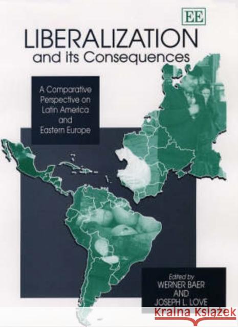 Liberalization and its Consequences: A Comparative Perspective on Latin America and Eastern Europe Werner Baer, Joseph L. Love 9781840644364 Edward Elgar Publishing Ltd