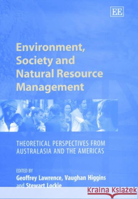 Environment, Society and Natural Resource Management: Theoretical Perspectives from Australasia and the Americas Geoffrey Lawrence, Vaughan Higgins, Stewart Lockie 9781840644494