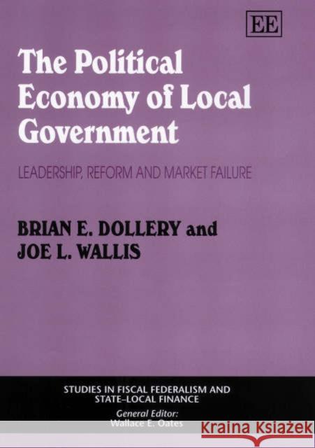 The Political Economy of Local Government: Leadership, Reform and Market Failure Brian E. Dollery, Joe L. Wallis 9781840644517 Edward Elgar Publishing Ltd