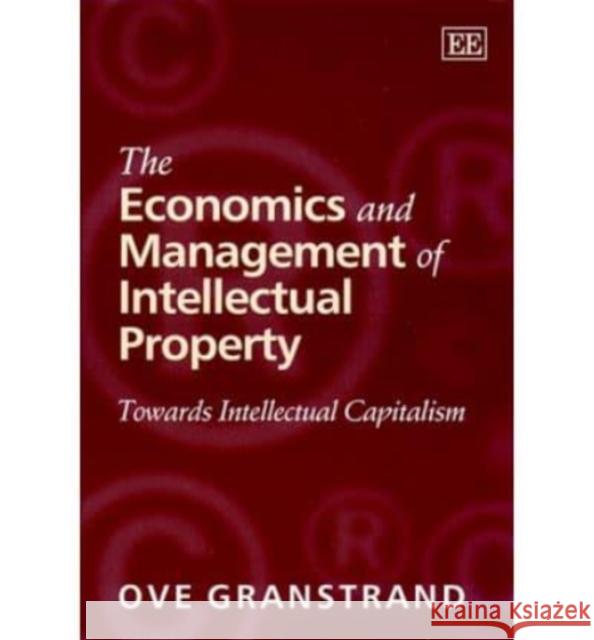 The Economics and Management of Intellectual Property: Towards Intellectual Capitalism Ove Granstrand 9781840644630 Edward Elgar Publishing Ltd