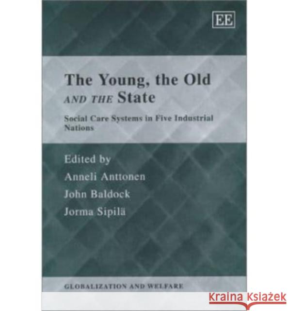 The Young, the Old and the State: Social Care Systems in Five Industrial Nations Anneli Anttonen, John Baldock, Jorma Sipilä 9781840646283 Edward Elgar Publishing Ltd