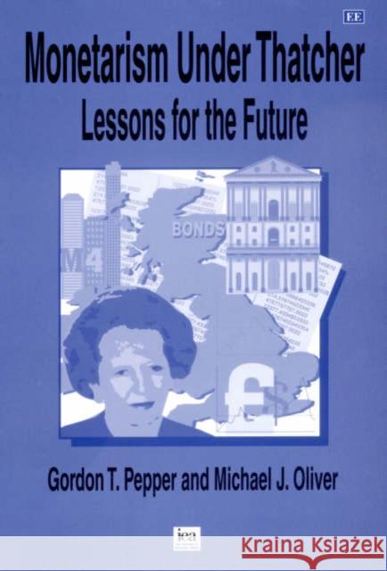 Monetarism Under Thatcher: Lessons for the Future Gordon T. Pepper, CBE, Michael J. Oliver 9781840646375