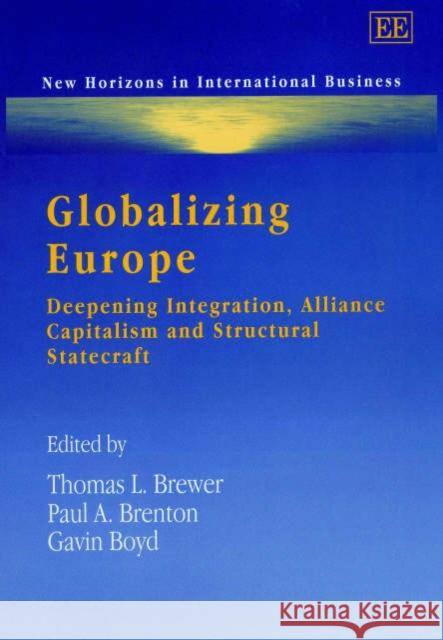 Globalizing Europe: Deepening Integration, Alliance Capitalism and Structural Statecraft Thomas L. Brewer, Paul A. Brenton, Gavin Boyd 9781840646412 Edward Elgar Publishing Ltd
