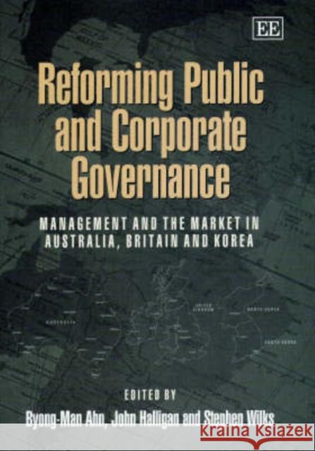Reforming Public and Corporate Governance: Management and the Market in Australia, Britain and Korea Byong-Man Ahn, John Halligan, Stephen Wilks 9781840646672 Edward Elgar Publishing Ltd