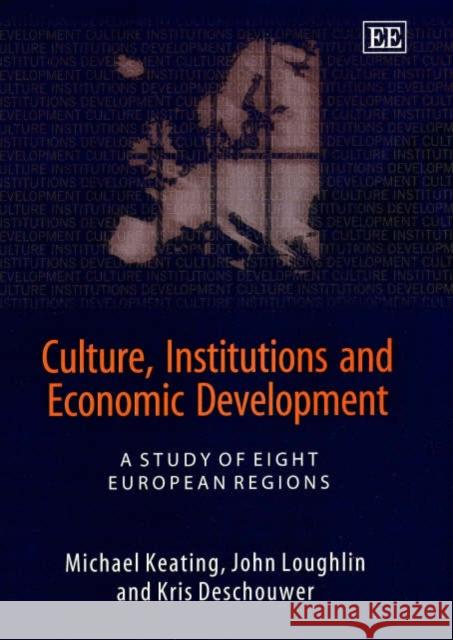 Culture, Institutions and Economic Development: A Study of Eight European Regions Michael Keating, John Loughlin, Kris Deschouwer 9781840647013 Edward Elgar Publishing Ltd