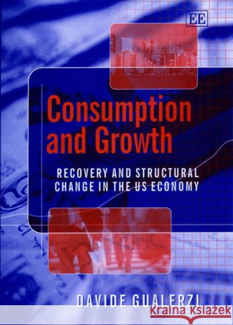 Consumption and Growth: Recovery and Structural Change in the US Economy Davide Gualerzi 9781840647105 Edward Elgar Publishing Ltd
