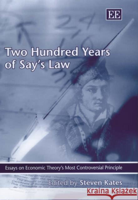 Two Hundred Years of Say’s Law: Essays on Economic Theory’s Most Controversial Principle Steven Kates 9781840648669