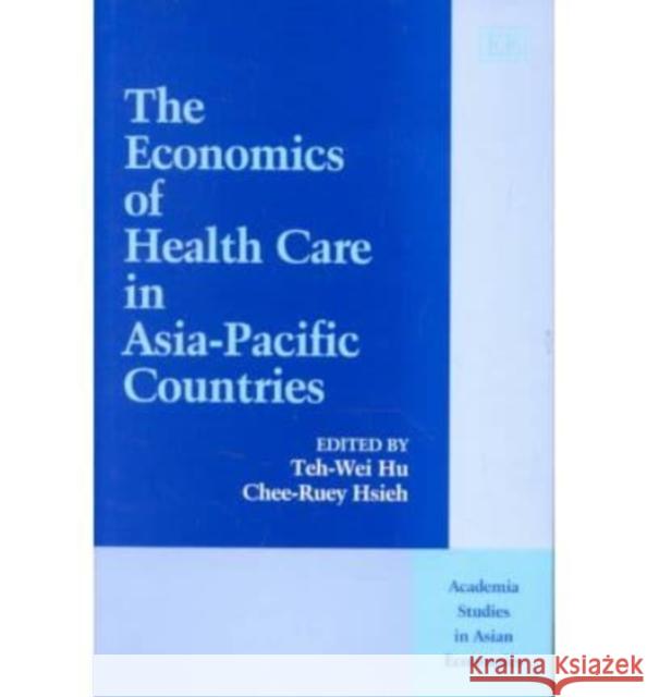 The Economics of Health Care in Asia-Pacific Countries Teh-Wei Hu, Chee-Ruey Hsieh 9781840649291 Edward Elgar Publishing Ltd