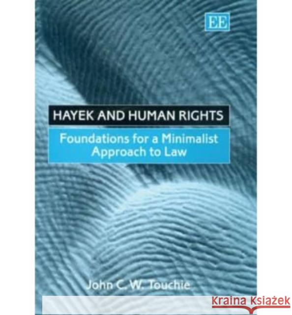 Hayek and Human Rights: Foundations for a Minimalist Approach to Law John C.W. Touchie   9781840649567 Edward Elgar Publishing Ltd