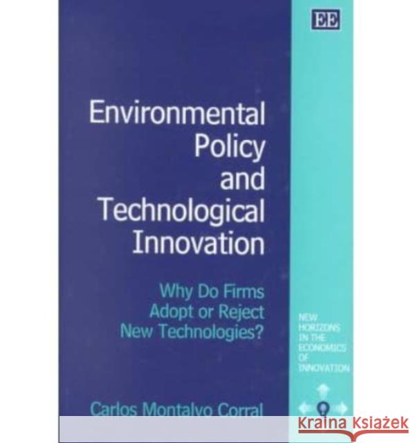 Environmental Policy and Technological Innovation: Why Do Firms Adopt or Reject New Technologies? Carlos Montalvo Corral 9781840649574 Edward Elgar Publishing Ltd