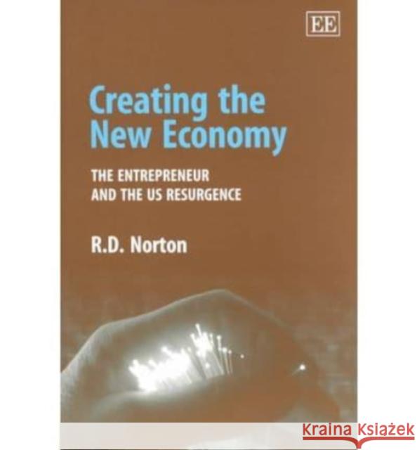 Creating the New Economy: The Entrepreneur and the US Resurgence R. D. Norton 9781840649994 Edward Elgar Publishing Ltd