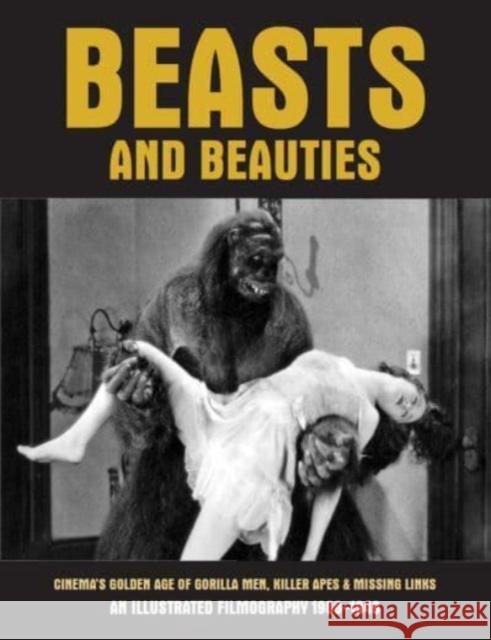 Beasts And Beauties: Cinema's Golden Age of Gorilla Men, Killer Apes & Missing Links An Illustrated Filmography 1908-1949  9781840686937 Creation Books