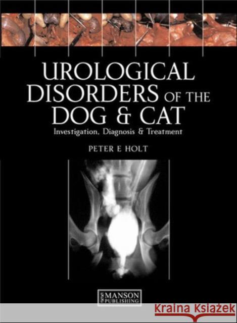 Urological Disorders of the Dog and Cat : Investigation, Diagnosis, Treatment Peter E Holt 9781840761764