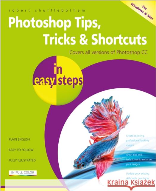 Photoshop Tips, Tricks & Shortcuts in Easy Steps: Covers All Versions of Photoshop CC Robert Shufflebotham 9781840787399 In Easy Steps