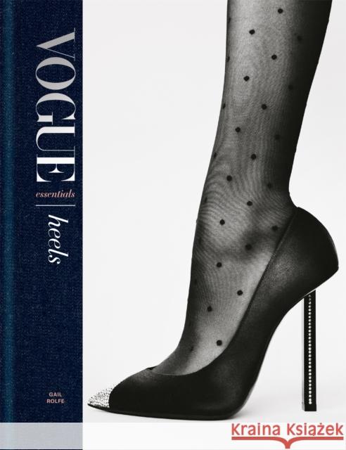 Vogue Essentials: Heels: A gorgeous celebration of the ultimate fashion power symbol Gail Rolfe 9781840917673