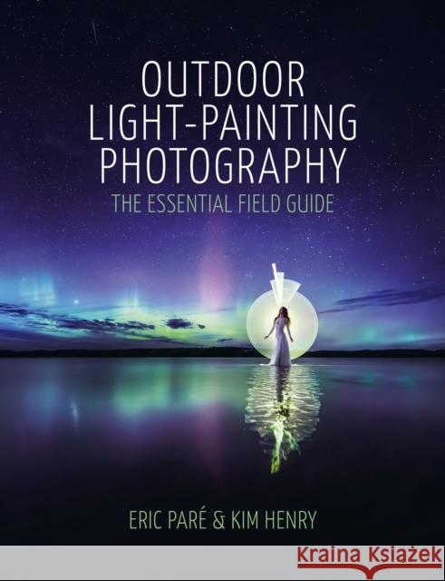 Outdoor Light-Painting Photography: The Essential Field Guide Henry, Kim 9781840919257 Octopus Publishing Group