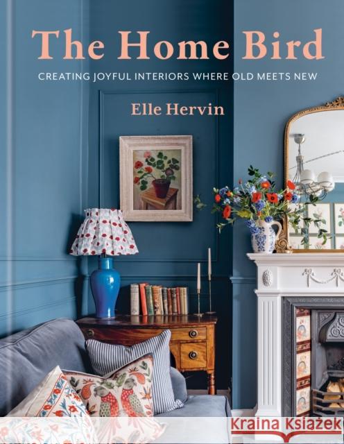 The Home Bird: Creating joyful interiors where old meets new Elle Hervin 9781840919271 Octopus Publishing Group