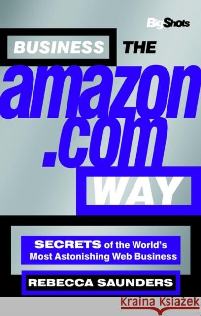 Business the Amazon.com Way: Secrets of the Worlds Most Astonishing Web Business Saunders, Rebecca 9781841121550 John Wiley & Sons