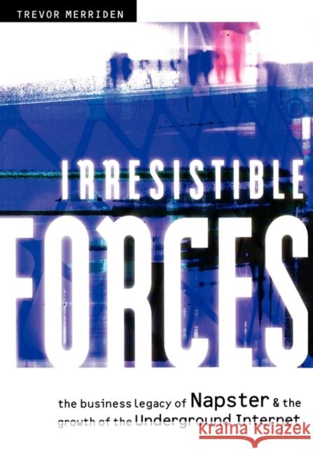 Irresistible Forces: The Business Legacy of Napster & the Growth of the Underground Internet Merriden, Trevor 9781841121703 JOHN WILEY AND SONS LTD
