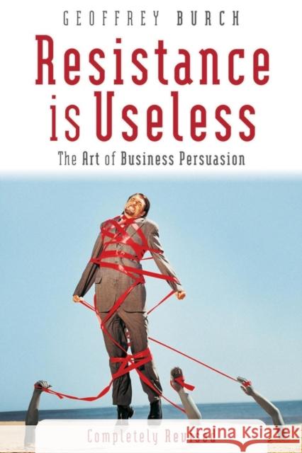 Resistance Is Useless: The Art of Business Persuasion Burch, Geoffrey 9781841124698 Capstone Publishing