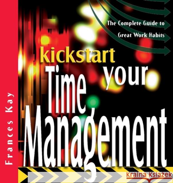 Kickstart Your Time Management: The Complete Guide to Great Work Habits Kay, Frances 9781841124810 Capstone Publishing