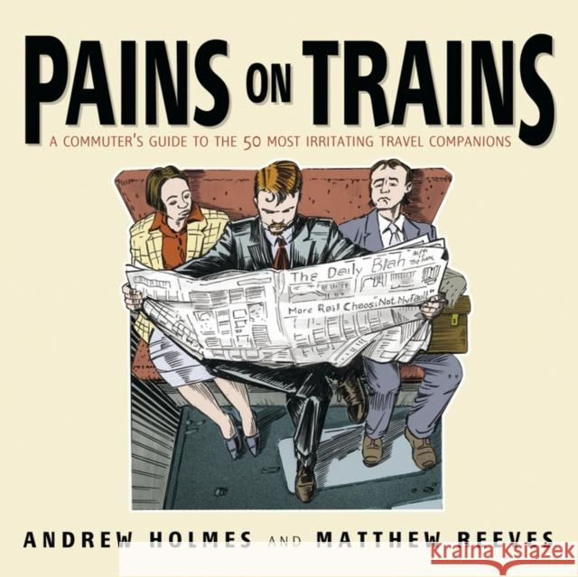 Pains on Trains : A Commuter's Guide to the 50 Most Irritating Travel Companions Andrew Holmes 9781841125640
