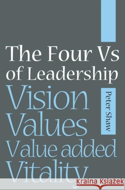 The Four Vs of Leadership: Vision, Values, Value-Added and Vitality Shaw, Peter J. a. 9781841126982 John Wiley & Sons