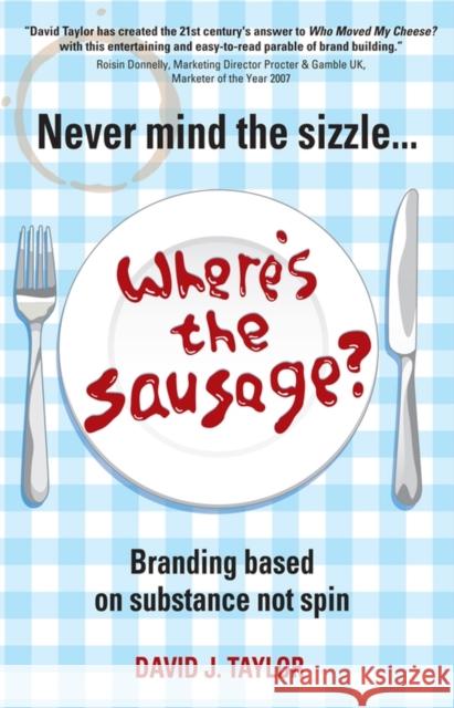 Never Mind the Sizzle...Where's the Sausage? : Branding based on substance not spin David Taylor 9781841127699 0