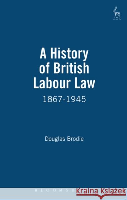 A History of British Labour Law: 1867-1945 Brodie, Douglas 9781841130156 Hart Publishing